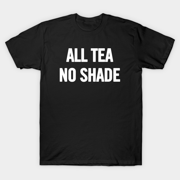 All Tea No Shade All Tea No Shade TShirt TeePublic